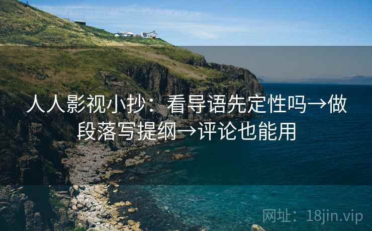 人人影视小抄：看导语先定性吗→做段落写提纲→评论也能用