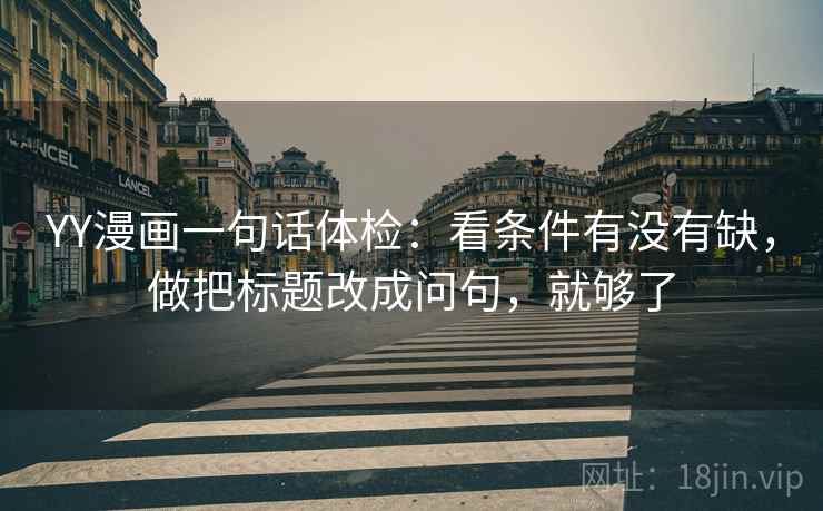 YY漫画一句话体检：看条件有没有缺，做把标题改成问句，就够了