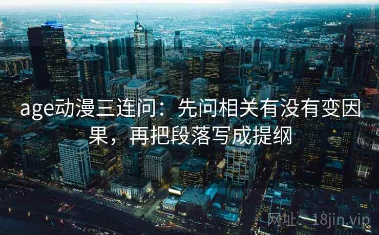 age动漫三连问：先问相关有没有变因果，再把段落写成提纲