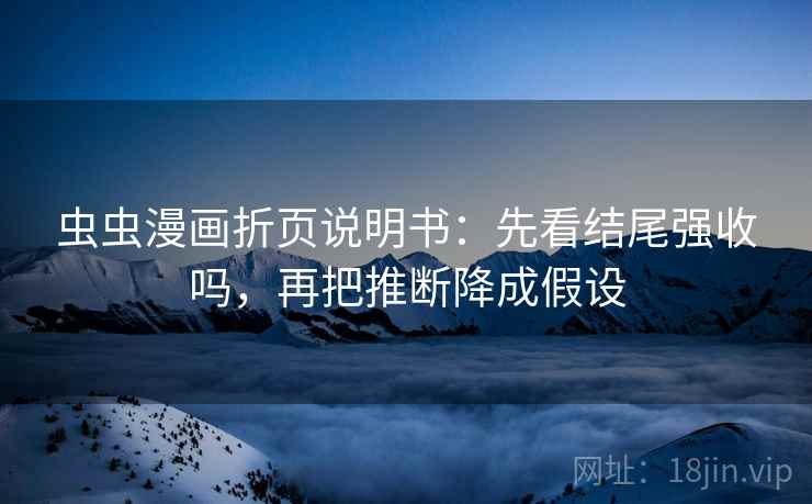 虫虫漫画折页说明书：先看结尾强收吗，再把推断降成假设
