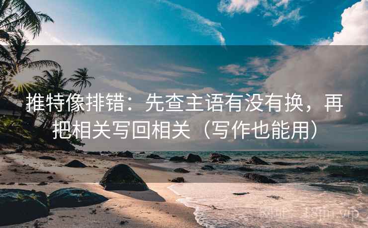 推特像排错：先查主语有没有换，再把相关写回相关（写作也能用）