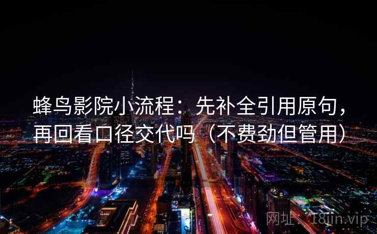 蜂鸟影院小流程：先补全引用原句，再回看口径交代吗（不费劲但管用）