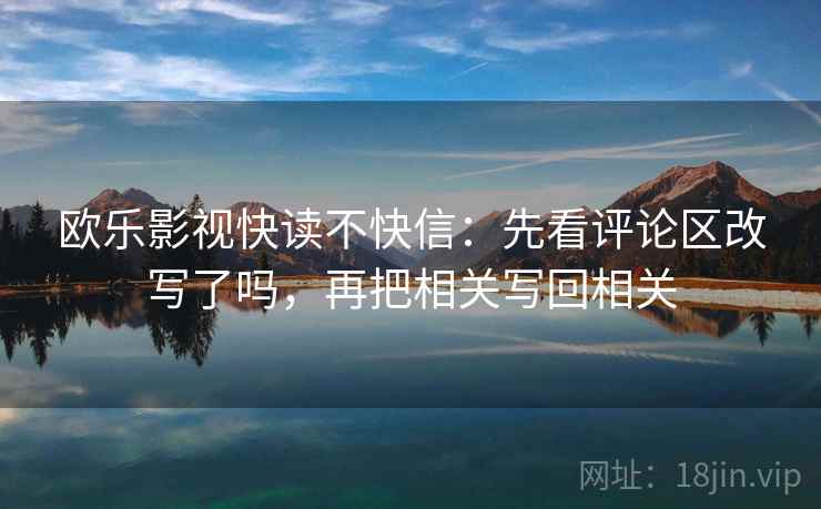 欧乐影视快读不快信：先看评论区改写了吗，再把相关写回相关