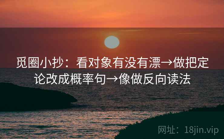 觅圈小抄：看对象有没有漂→做把定论改成概率句→像做反向读法