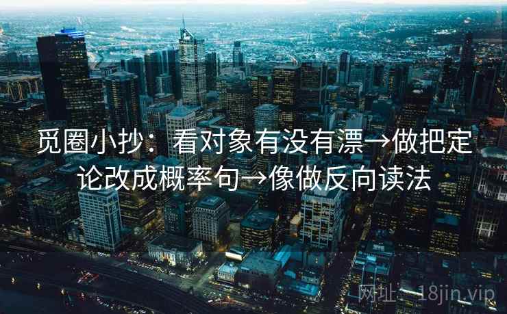 觅圈小抄：看对象有没有漂→做把定论改成概率句→像做反向读法