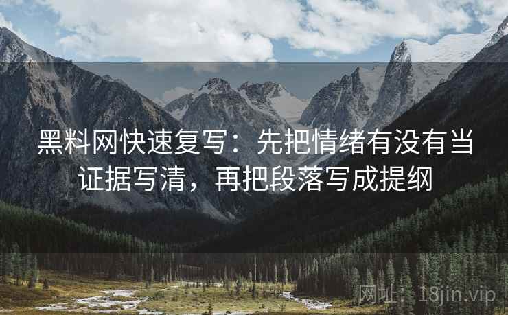 黑料网快速复写：先把情绪有没有当证据写清，再把段落写成提纲