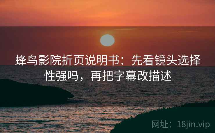 蜂鸟影院折页说明书：先看镜头选择性强吗，再把字幕改描述
