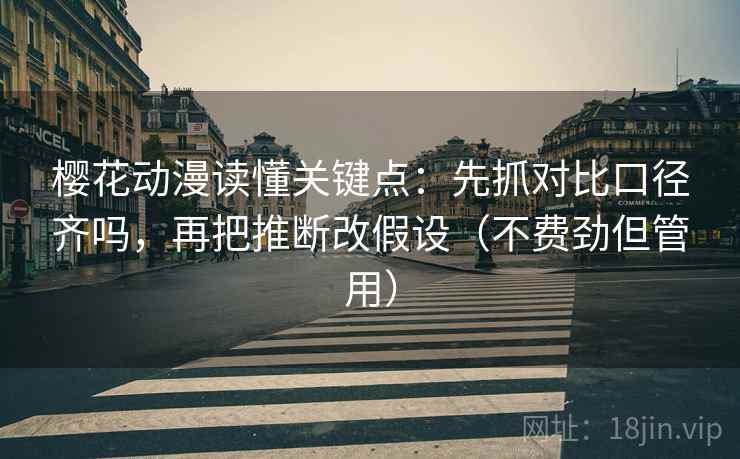 樱花动漫读懂关键点：先抓对比口径齐吗，再把推断改假设（不费劲但管用）