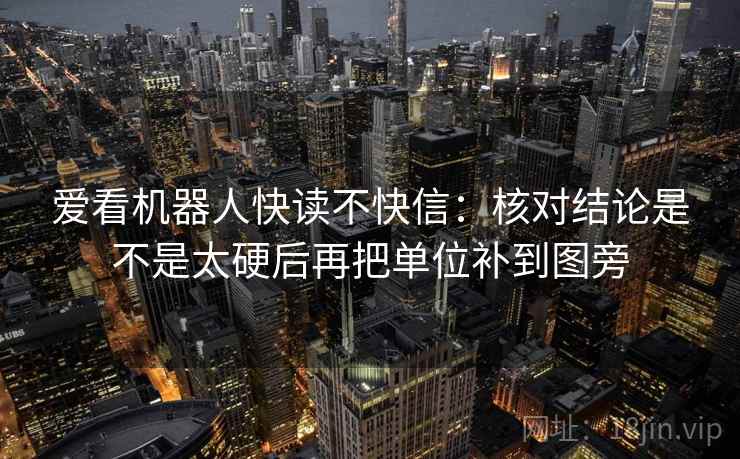 爱看机器人快读不快信：核对结论是不是太硬后再把单位补到图旁