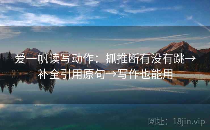 爱一帆读写动作：抓推断有没有跳→补全引用原句→写作也能用