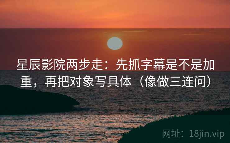 星辰影院两步走:先抓字幕是不是加重,再把对象写具体(像做三连问) 星辰影院两步走:先抓字幕是不是加重,再把对象写具体(像做三连问)