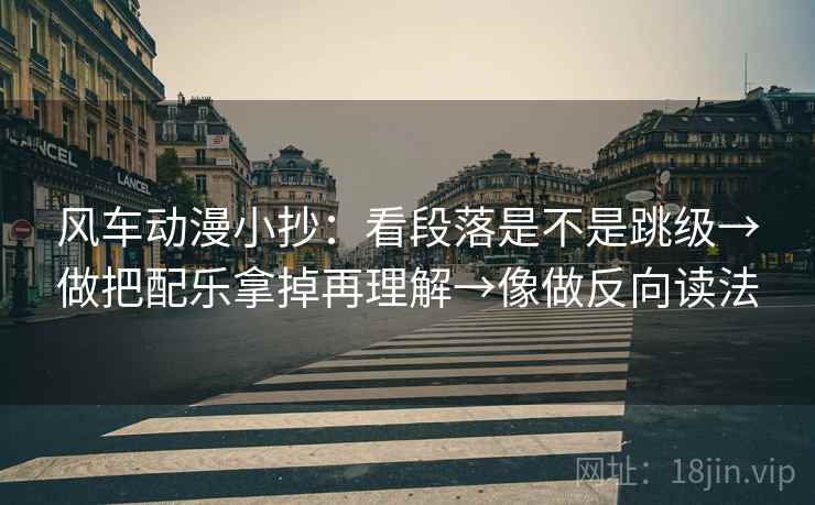 风车动漫小抄：看段落是不是跳级→做把配乐拿掉再理解→像做反向读法