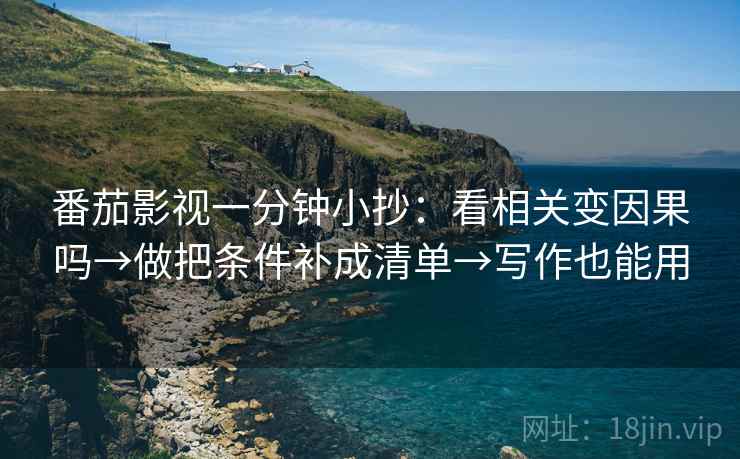 番茄影视一分钟小抄：看相关变因果吗→做把条件补成清单→写作也能用