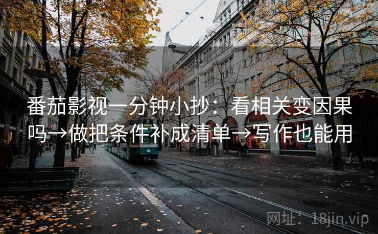 番茄影视一分钟小抄:看相关变因果吗→做把条件补成清单→写作也能用 番茄影视一分钟小抄:看相关变因果吗→做把条件补成清单→写作也能用