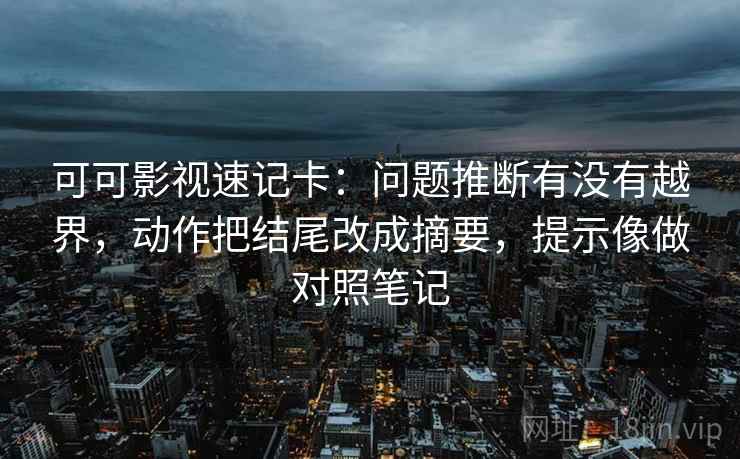 可可影视速记卡：问题推断有没有越界，动作把结尾改成摘要，提示像做对照笔记