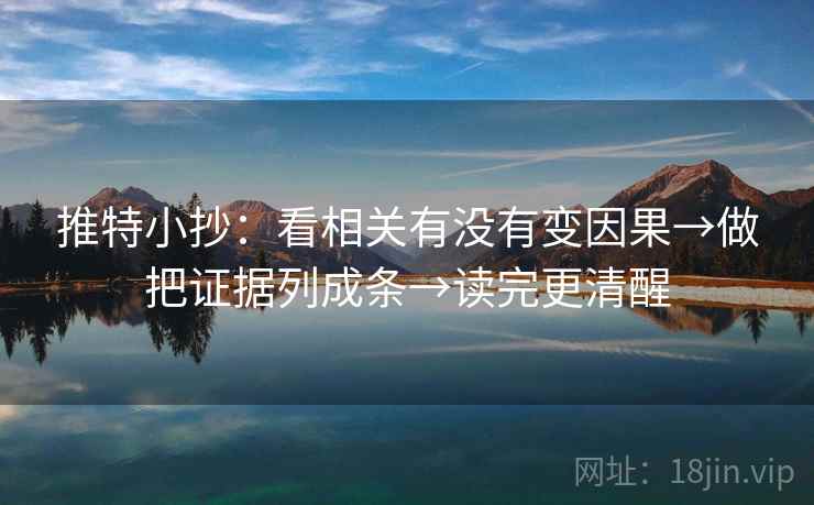 推特小抄：看相关有没有变因果→做把证据列成条→读完更清醒