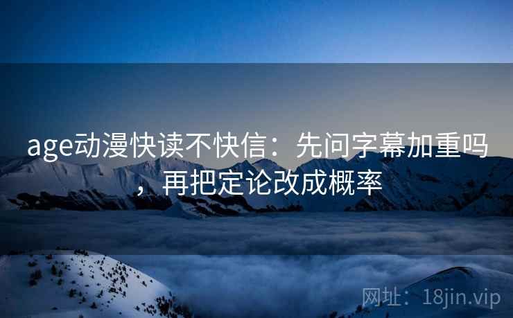 age动漫快读不快信:先问字幕加重吗,再把定论改成概率 age动漫快读不快信:先问字幕加重吗,再把定论改成概率
