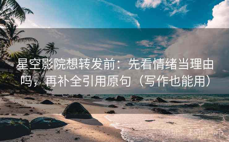 星空影院想转发前:先看情绪当理由吗,再补全引用原句(写作也能用) 星空影院想转发前:先看情绪当理由吗,再补全引用原句(写作也能用)