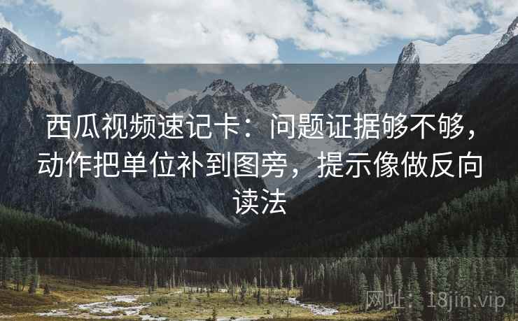 西瓜视频速记卡:问题证据够不够,动作把单位补到图旁,提示像做反向读法 西瓜视频速记卡:问题证据够不够,动作把单位补到图旁,提示像做反向读法