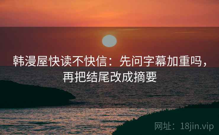 韩漫屋快读不快信：先问字幕加重吗，再把结尾改成摘要