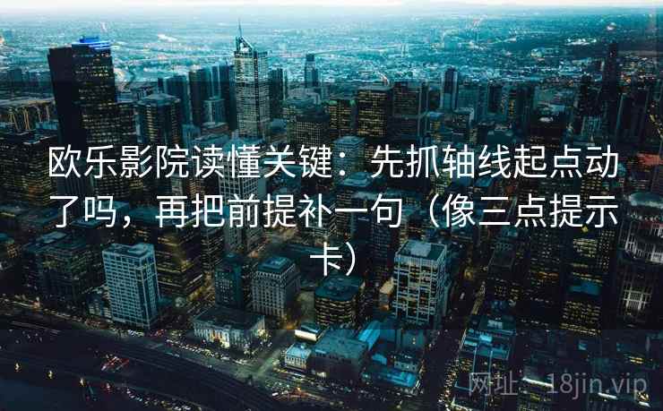 欧乐影院读懂关键：先抓轴线起点动了吗，再把前提补一句（像三点提示卡）