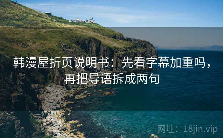 韩漫屋折页说明书：先看字幕加重吗，再把导语拆成两句