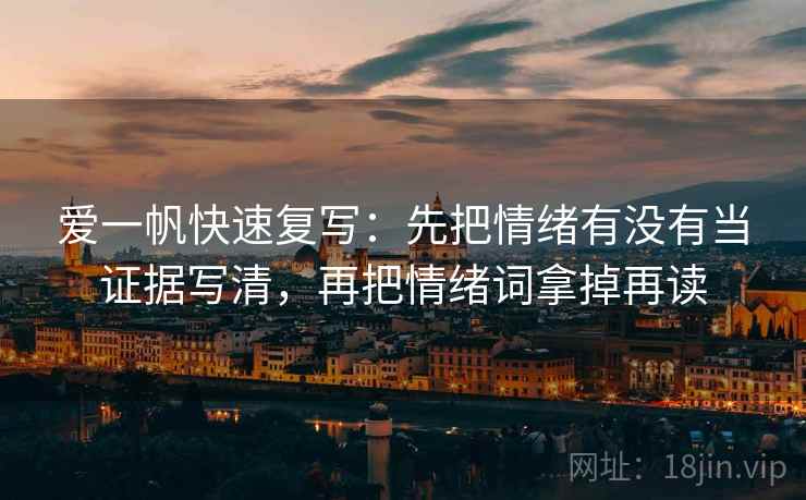 爱一帆快速复写：先把情绪有没有当证据写清，再把情绪词拿掉再读