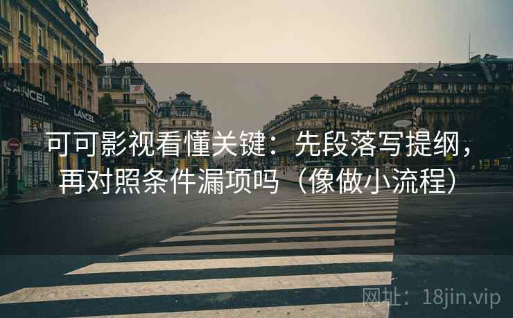 可可影视看懂关键：先段落写提纲，再对照条件漏项吗（像做小流程）